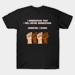 I understand that I will never understand. However, I stand. T-Shirt